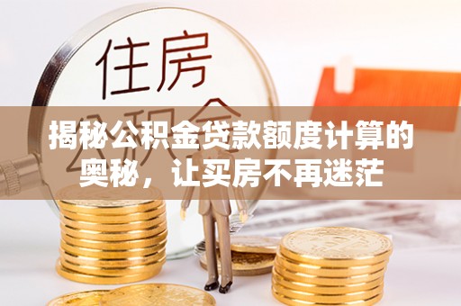 佳木斯揭秘公积金贷款额度计算的奥秘，让买房不再迷茫