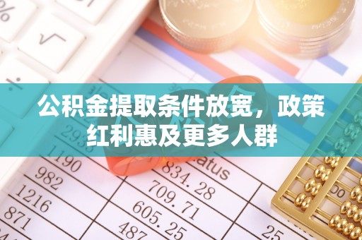 佳木斯公积金提取条件放宽，政策红利惠及更多人群