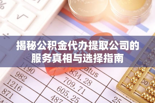 佳木斯揭秘公积金代办提取公司的服务真相与选择指南