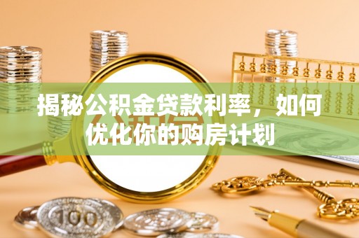 佳木斯揭秘公积金贷款利率，如何优化你的购房计划