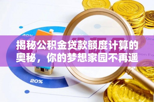 佳木斯揭秘公积金贷款额度计算的奥秘，你的梦想家园不再遥不可及