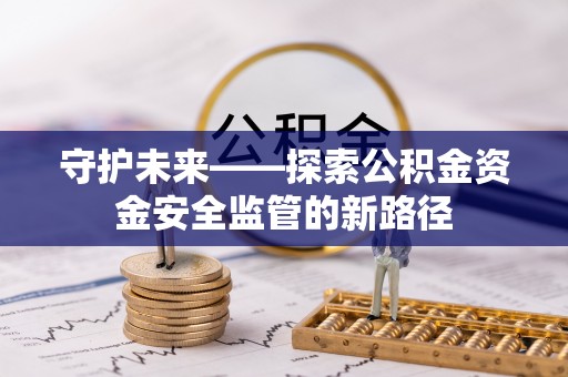 佳木斯守护未来——探索公积金资金安全监管的新路径