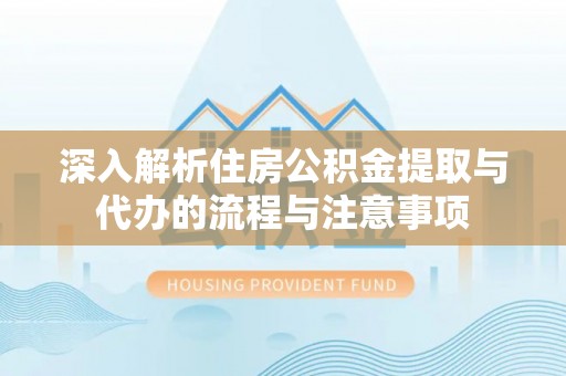佳木斯深入解析住房公积金提取与代办的流程与注意事项
