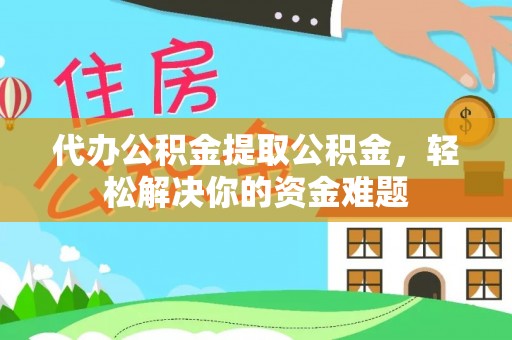 佳木斯代办公积金提取公积金，轻松解决你的资金难题