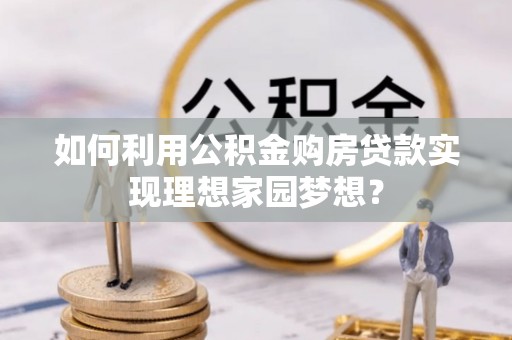 佳木斯如何利用公积金购房贷款实现理想家园梦想？