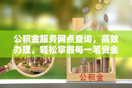 佳木斯公积金服务网点查询，高效办理，轻松掌握每一笔资金动态