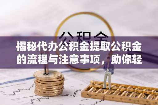 佳木斯揭秘代办公积金提取公积金的流程与注意事项，助你轻松拿回属于你的钱