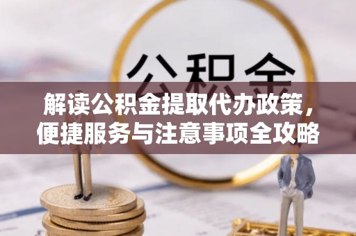 佳木斯解读公积金提取代办政策，便捷服务与注意事项全攻略