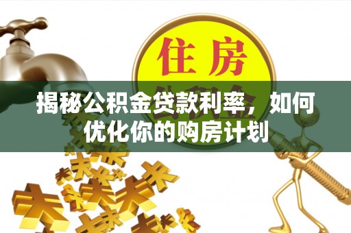 佳木斯揭秘公积金贷款利率，如何优化你的购房计划