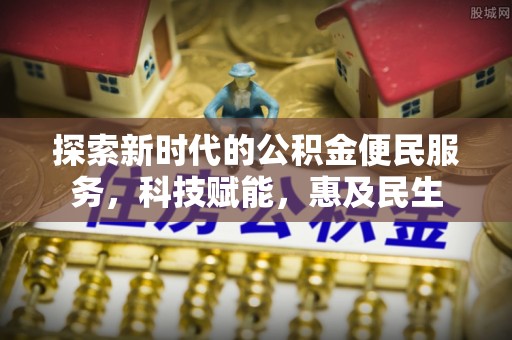 佳木斯探索新时代的公积金便民服务，科技赋能，惠及民生