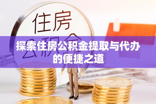 佳木斯探索住房公积金提取与代办的便捷之道