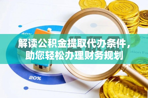 佳木斯解读公积金提取代办条件，助您轻松办理财务规划