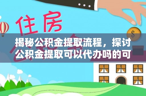 佳木斯揭秘公积金提取流程，探讨公积金提取可以代办吗的可行性与注意事项