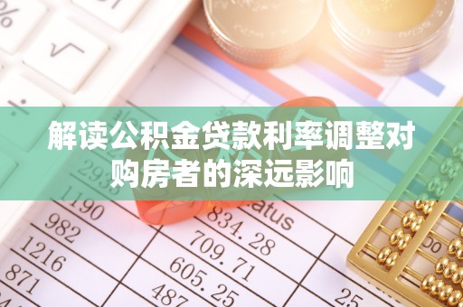 佳木斯解读公积金贷款利率调整对购房者的深远影响