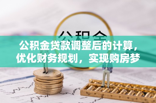 佳木斯公积金贷款调整后的计算，优化财务规划，实现购房梦想