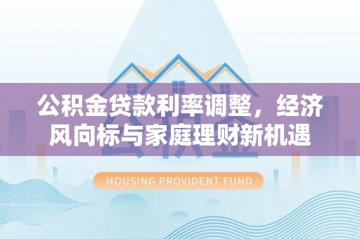 佳木斯公积金贷款利率调整，经济风向标与家庭理财新机遇