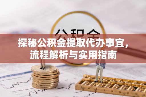 佳木斯探秘公积金提取代办事宜，流程解析与实用指南