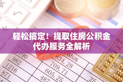 佳木斯轻松搞定！提取住房公积金代办服务全解析