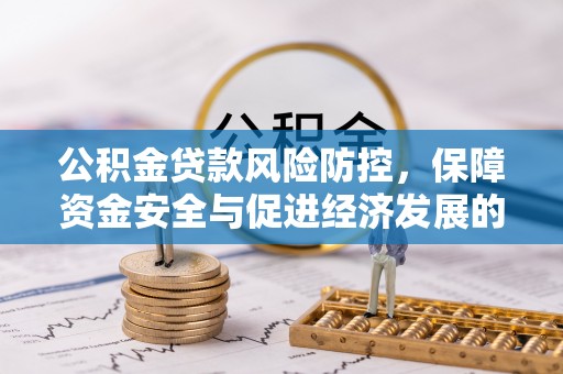 佳木斯公积金贷款风险防控，保障资金安全与促进经济发展的平衡之道
