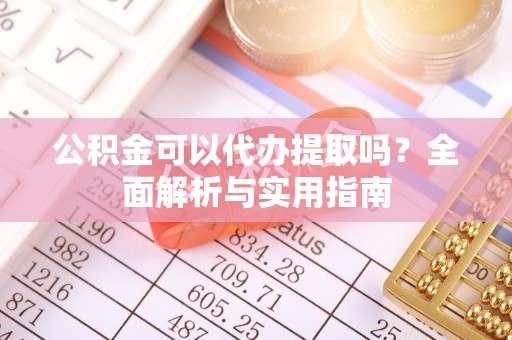 佳木斯公积金可以代办提取吗？全面解析与实用指南
