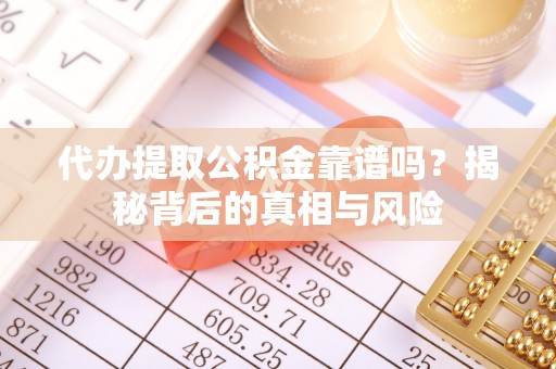 佳木斯代办提取公积金靠谱吗？揭秘背后的真相与风险