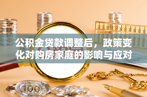 佳木斯公积金贷款调整后，政策变化对购房家庭的影响与应对策略
