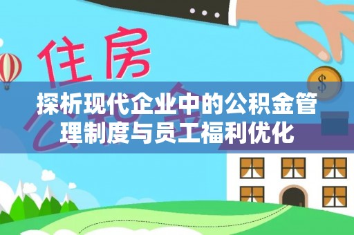 佳木斯探析现代企业中的公积金管理制度与员工福利优化