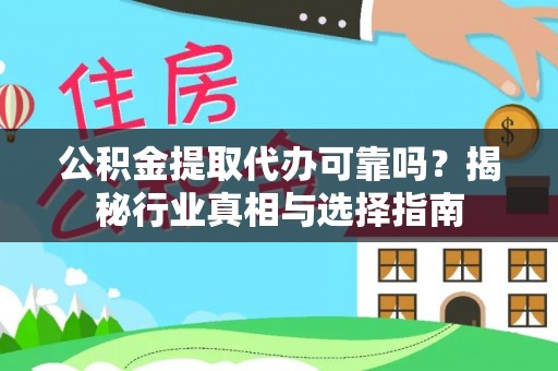 佳木斯公积金提取代办可靠吗？揭秘行业真相与选择指南