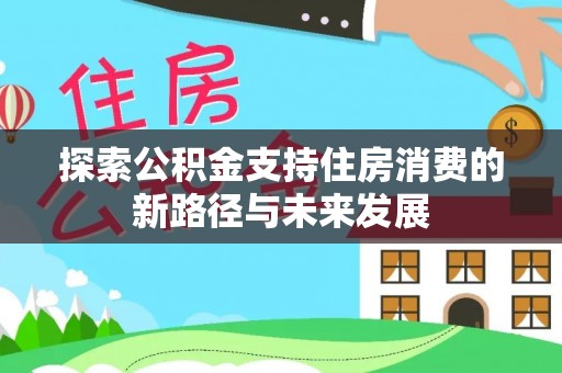 佳木斯探索公积金支持住房消费的新路径与未来发展