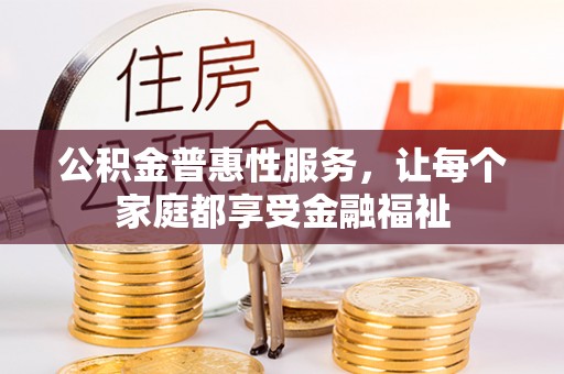 佳木斯公积金普惠性服务，让每个家庭都享受金融福祉