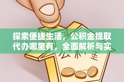 佳木斯探索便捷生活，公积金提取代办哪里有，全面解析与实用指南