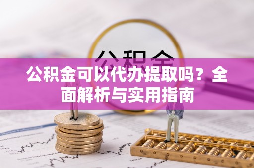 佳木斯公积金可以代办提取吗？全面解析与实用指南