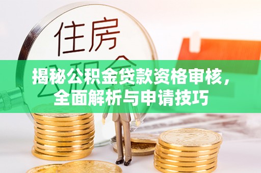 佳木斯揭秘公积金贷款资格审核，全面解析与申请技巧