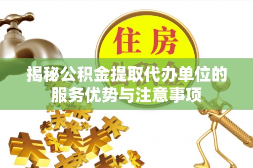 佳木斯揭秘公积金提取代办单位的服务优势与注意事项