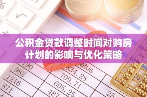 佳木斯公积金贷款调整时间对购房计划的影响与优化策略