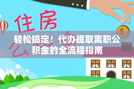 佳木斯轻松搞定！代办提取离职公积金的全流程指南