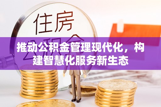 佳木斯推动公积金管理现代化，构建智慧化服务新生态