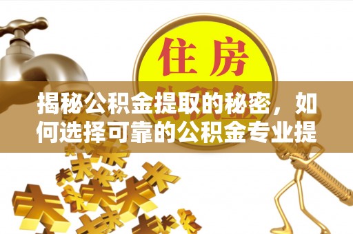 佳木斯揭秘公积金提取的秘密，如何选择可靠的公积金专业提取代办服务