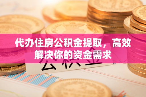 佳木斯代办住房公积金提取，高效解决你的资金需求