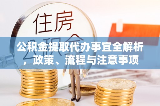 佳木斯公积金提取代办事宜全解析，政策、流程与注意事项