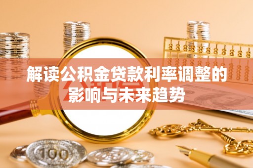 佳木斯解读公积金贷款利率调整的影响与未来趋势