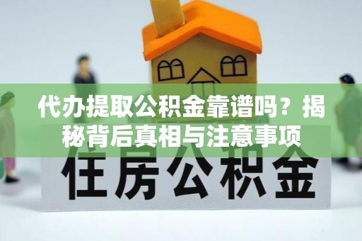 佳木斯代办提取公积金靠谱吗？揭秘背后真相与注意事项