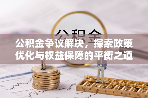 佳木斯公积金争议解决，探索政策优化与权益保障的平衡之道