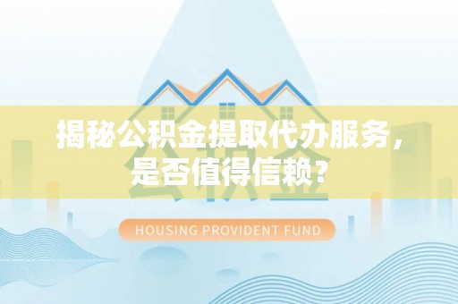 佳木斯揭秘公积金提取代办服务，是否值得信赖？
