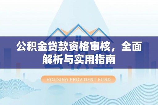 佳木斯公积金贷款资格审核，全面解析与实用指南
