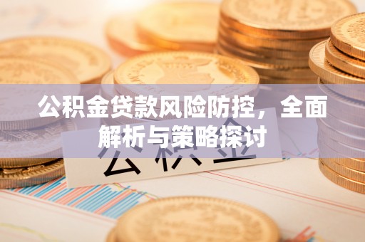 佳木斯公积金贷款风险防控，全面解析与策略探讨