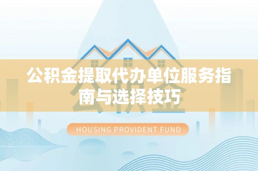 佳木斯公积金提取代办单位服务指南与选择技巧