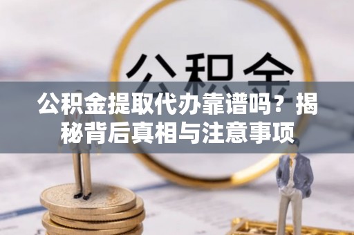 佳木斯公积金提取代办靠谱吗？揭秘背后真相与注意事项