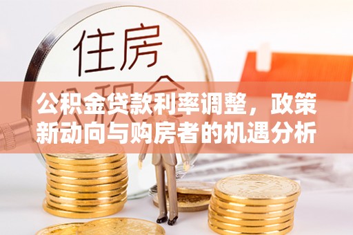 佳木斯公积金贷款利率调整，政策新动向与购房者的机遇分析