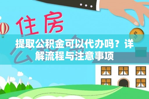 佳木斯提取公积金可以代办吗？详解流程与注意事项